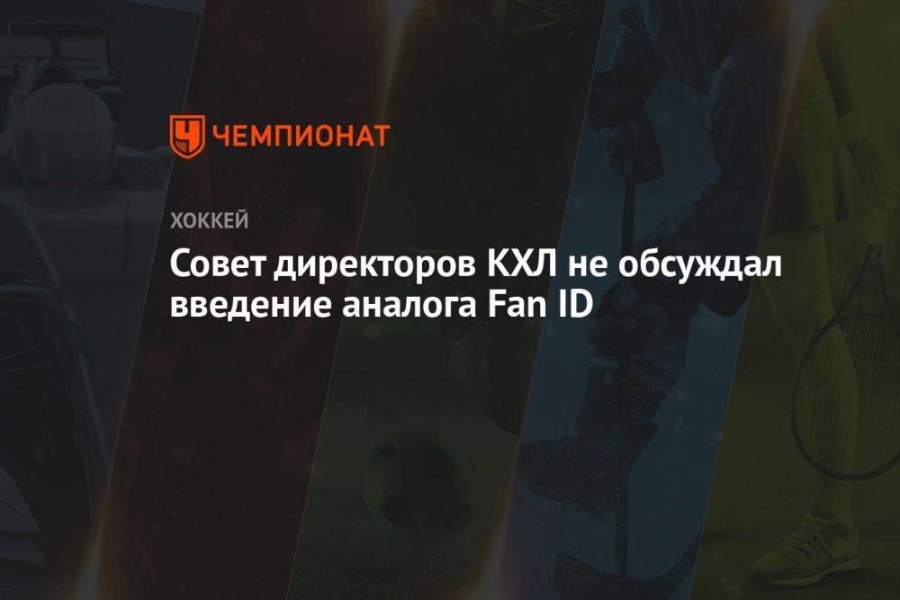 Совет директоров КХЛ не обсуждал введение аналога Fan ID
