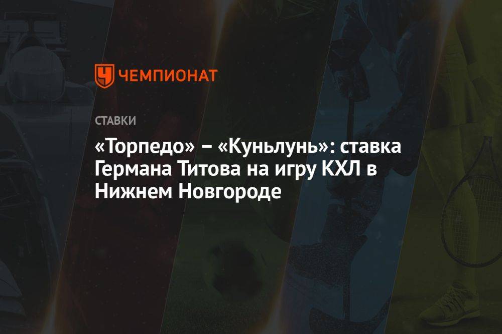 «Торпедо» — «Куньлунь»: ставка Германа Титова на игру КХЛ в Нижнем Новгороде