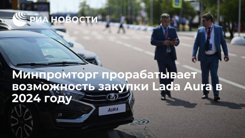 Минпромторг России прорабатывает возможность закупки Lada Aura в 2024 году