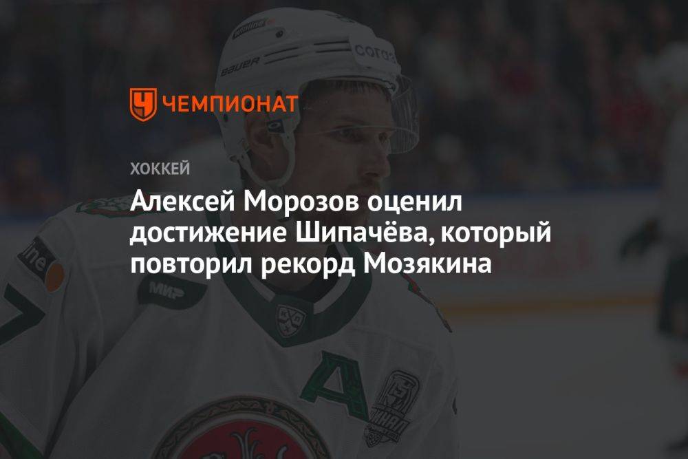 Алексей Морозов оценил достижение Шипачёва, который повторил рекорд Мозякина