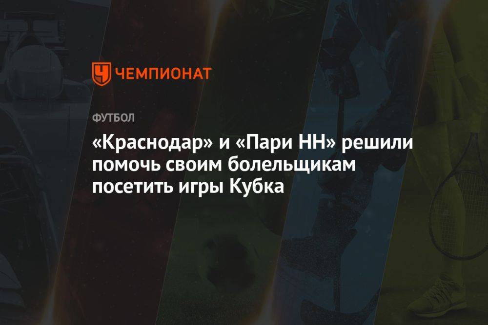 «Краснодар» и «Пари НН» решили помочь своим болельщикам посетить игры Кубка