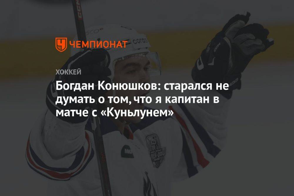 Богдан Конюшков: старался не думать о том, что я капитан в матче с «Куньлунем»