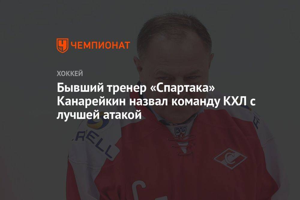 Бывший тренер «Спартака» Канарейкин назвал команду КХЛ с лучшей атакой