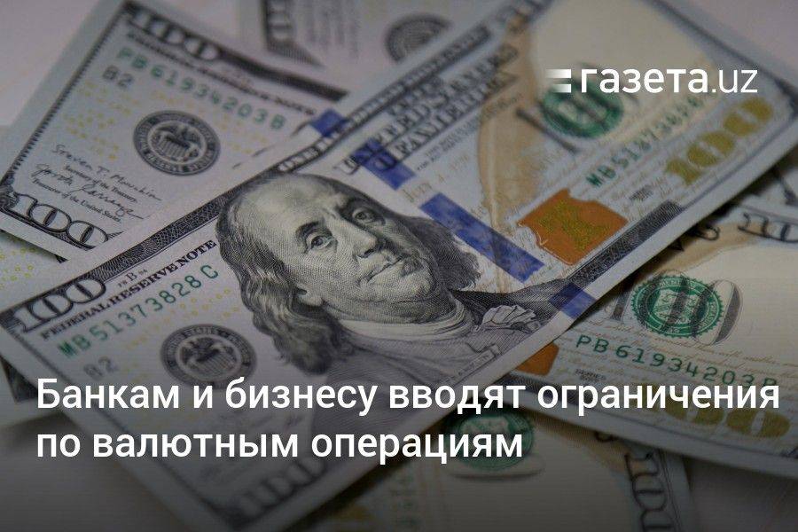 Банкам и бизнесу Узбекистана вводят ограничения по валютным операциям