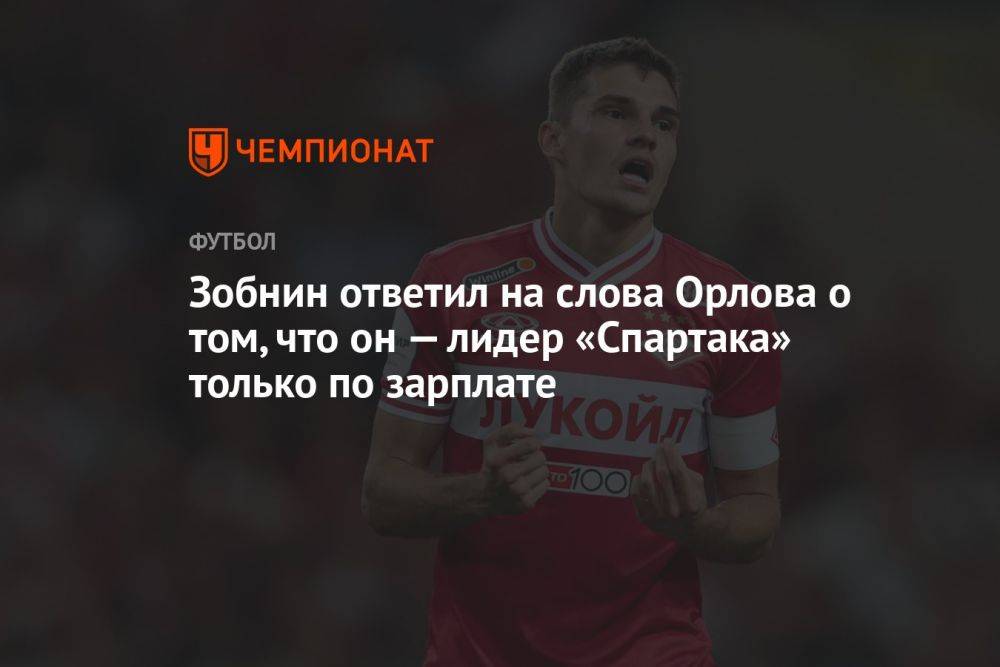 Зобнин ответил на слова Орлова о том, что он — лидер «Спартака» только по зарплате