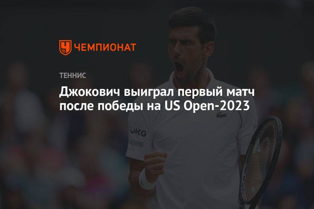 Джокович выиграл первый матч после победы на US Open — 2023