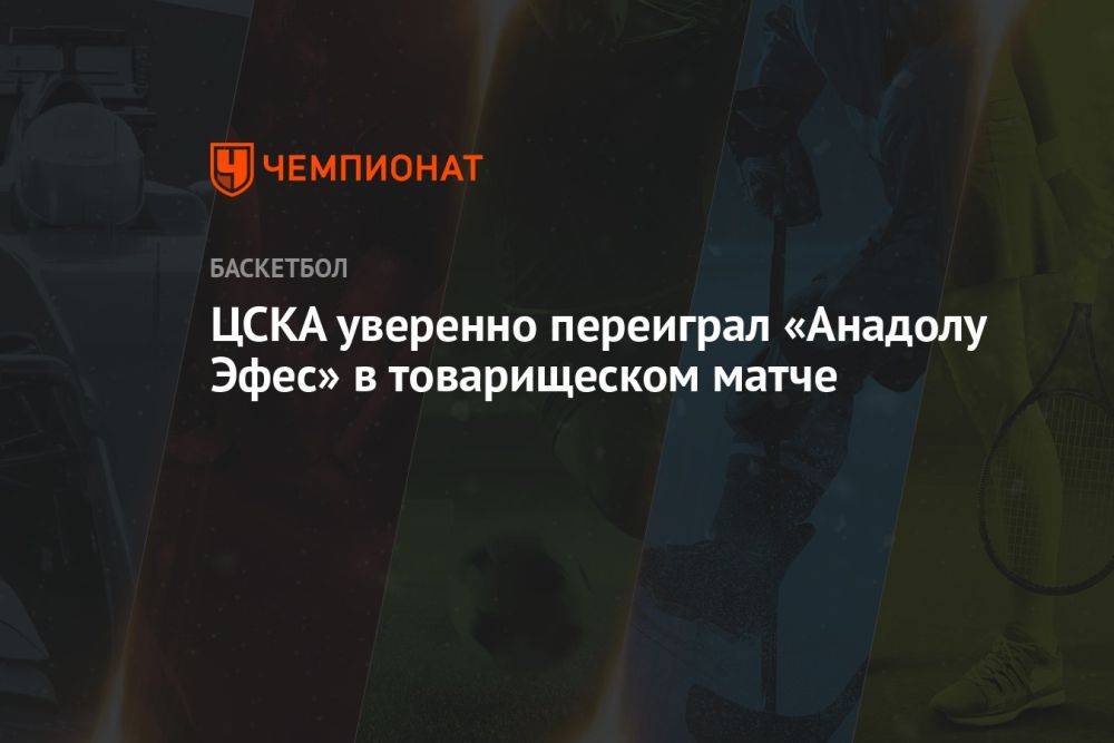 ЦСКА уверенно переиграл «Анадолу Эфес» в товарищеском матче