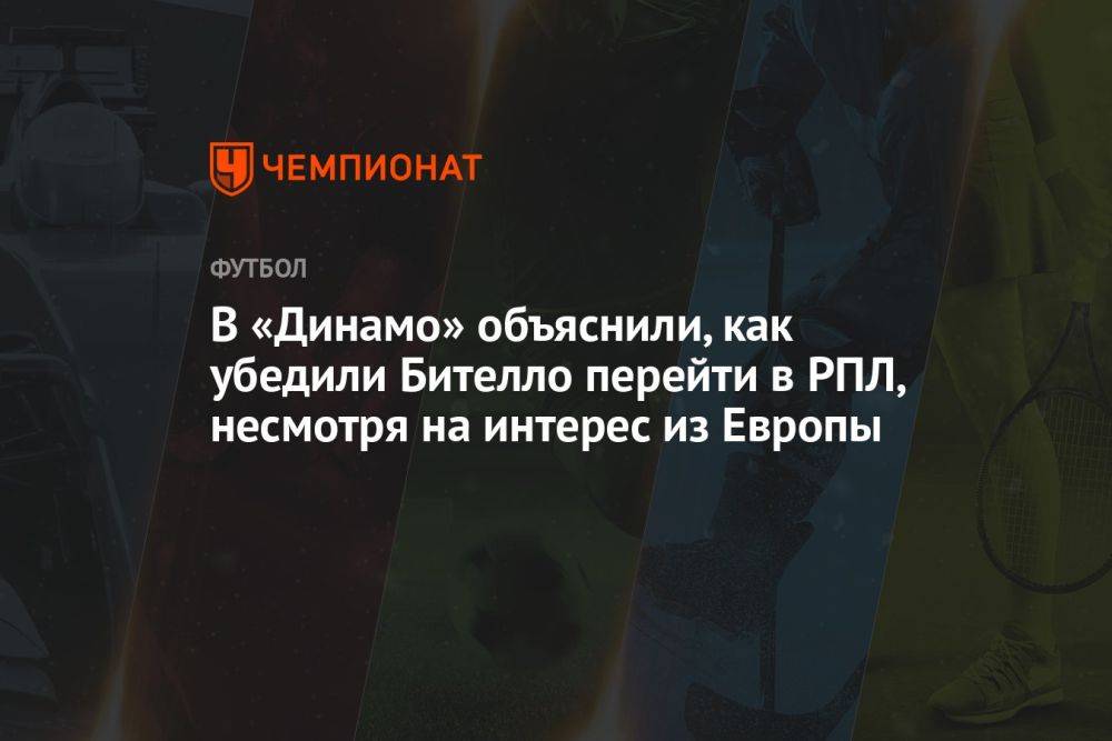 В «Динамо» объяснили, как убедили Бителло перейти в РПЛ, несмотря на интерес из Европы