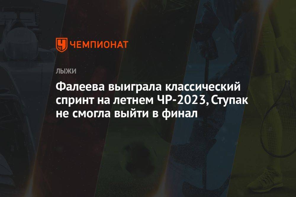 Фалеева выиграла классический спринт на летнем ЧР-2023, Ступак не смогла выйти в финал