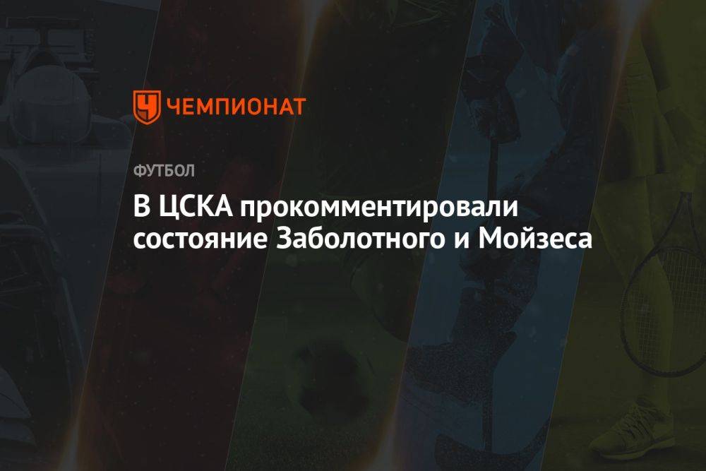 В ЦСКА прокомментировали состояние Заболотного и Мойзеса