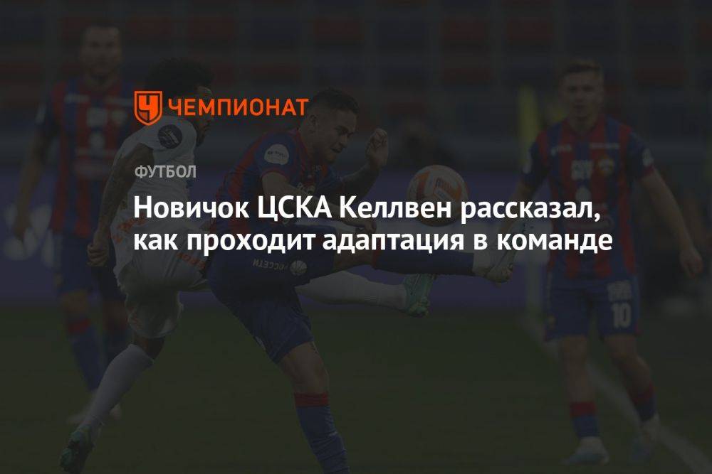 Новичок ЦСКА Келлвен рассказал, как проходит адаптация в команде