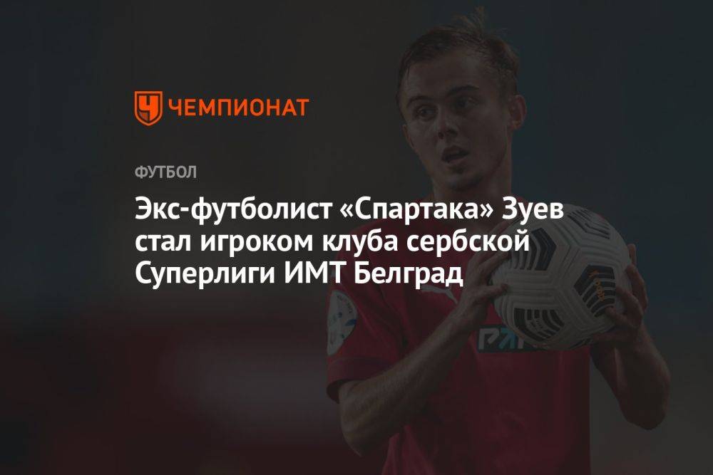 Экс-футболист «Спартака» Зуев стал игроком клуба сербской Суперлиги ИМТ Белград