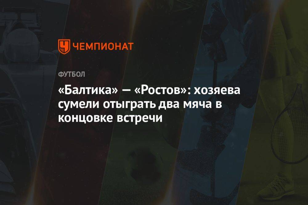«Балтика» — «Ростов»: хозяева сумели отыграть два мяча в концовке встречи