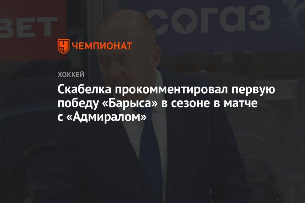 Скабелка прокомментировал первую победу «Барыса» в сезоне в матче с «Адмиралом»