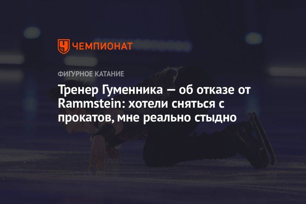 Тренер Гуменника — об отказе от Rammstein: хотели сняться с прокатов, мне реально стыдно