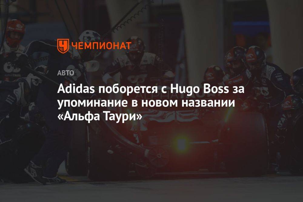 Adidas поборется с Hugo Boss за упоминание в новом названии «Альфа Таури»