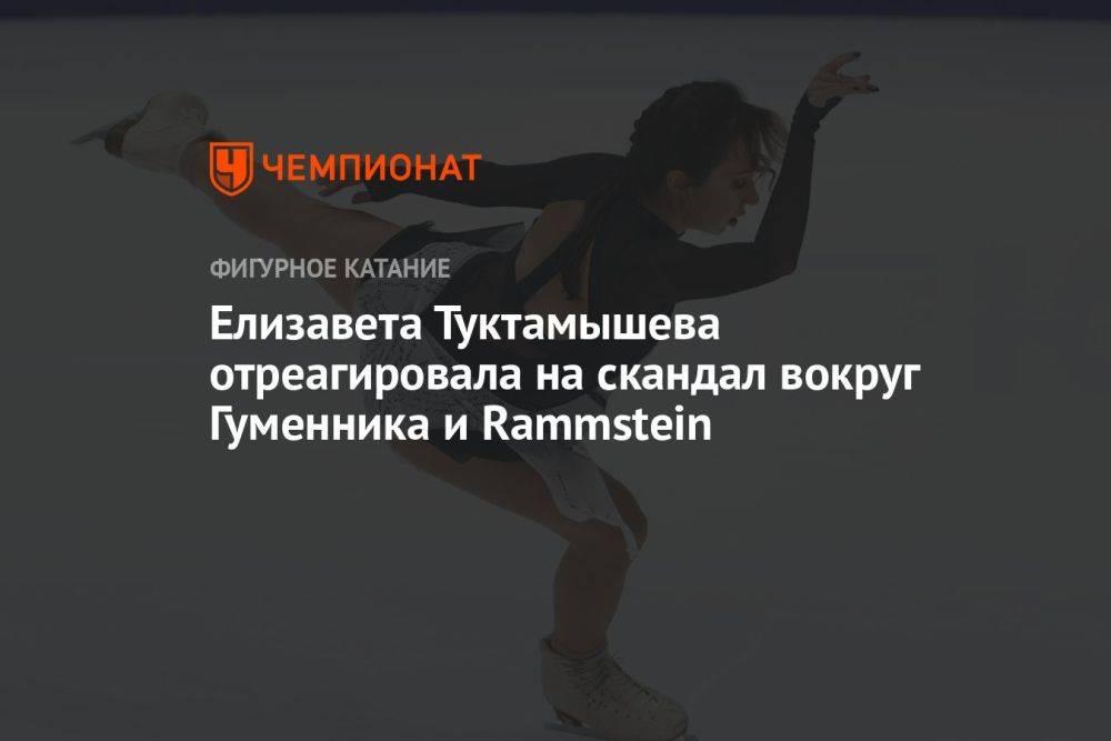 Елизавета Туктамышева отреагировала на скандал вокруг Гуменника и Rammstein