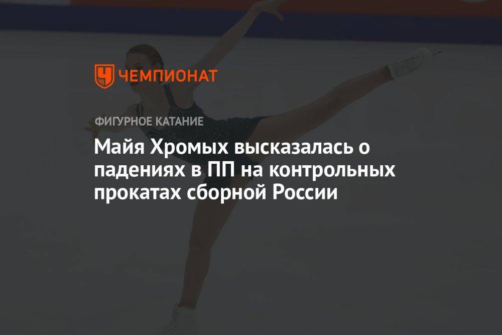 Майя Хромых высказалась о падениях в ПП на контрольных прокатах сборной России