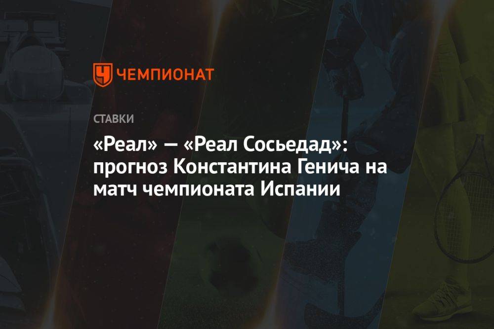 «Реал» — «Реал Сосьедад»: прогноз Константина Генича на матч чемпионата Испании