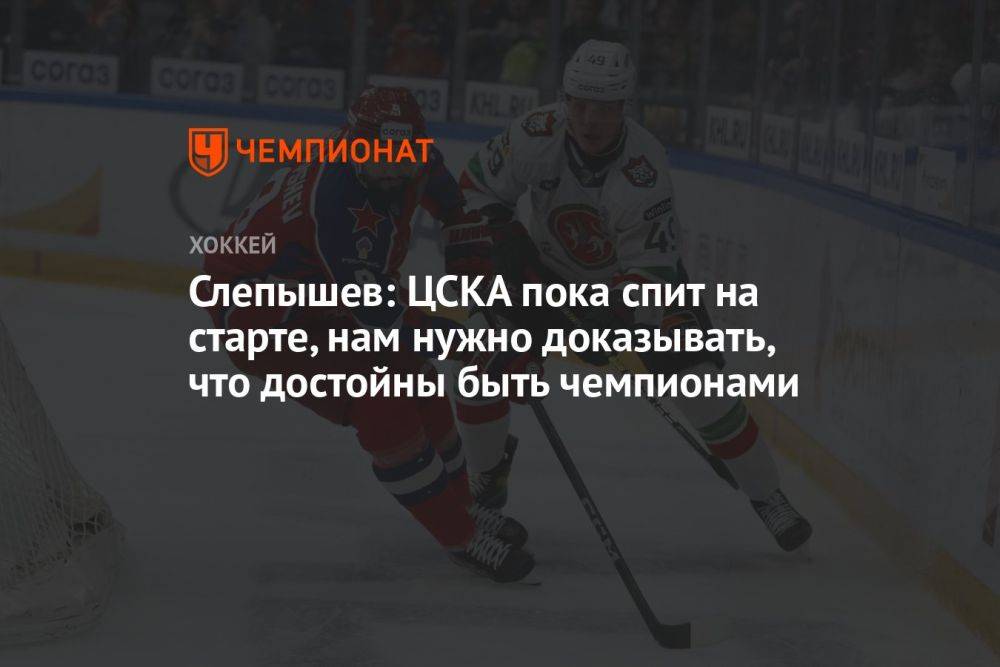 Слепышев: ЦСКА пока спит на старте, нам нужно доказывать, что достойны быть чемпионами