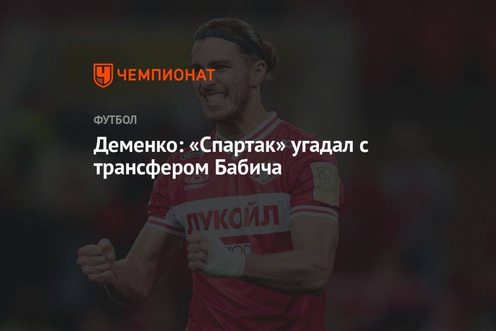 Деменко: «Спартак» угадал с трансфером Бабича