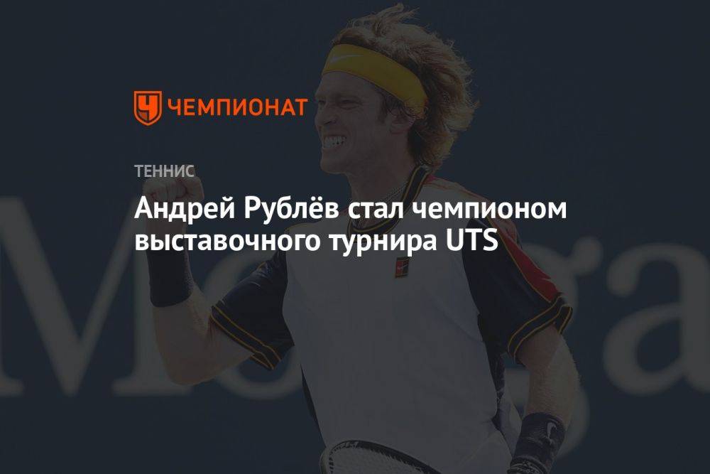 Андрей Рублёв стал чемпионом выставочного турнира UTS