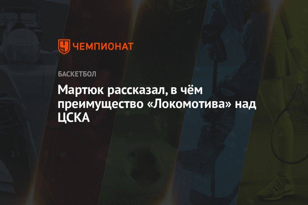 Мартюк рассказал, в чём преимущество «Локомотива» над ЦСКА