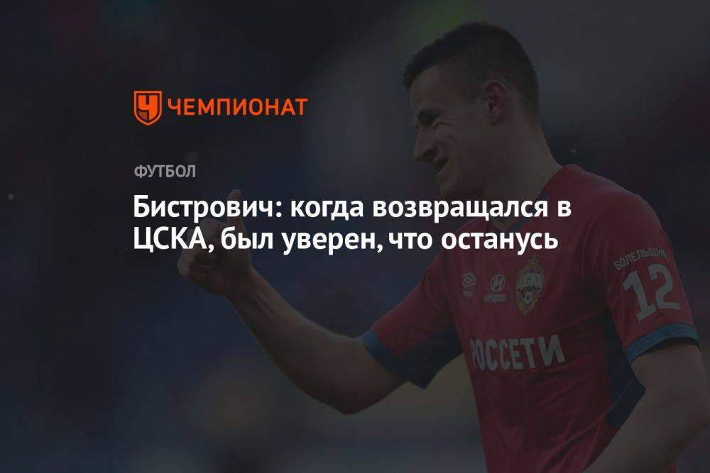 Бистрович: когда возвращался в ЦСКА, был уверен, что останусь