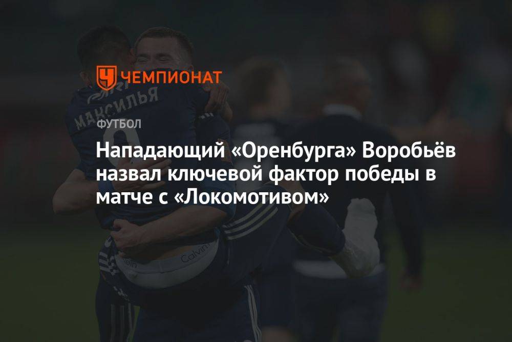 Нападающий «Оренбурга» Воробьёв назвал ключевой фактор победы в матче с «Локомотивом»