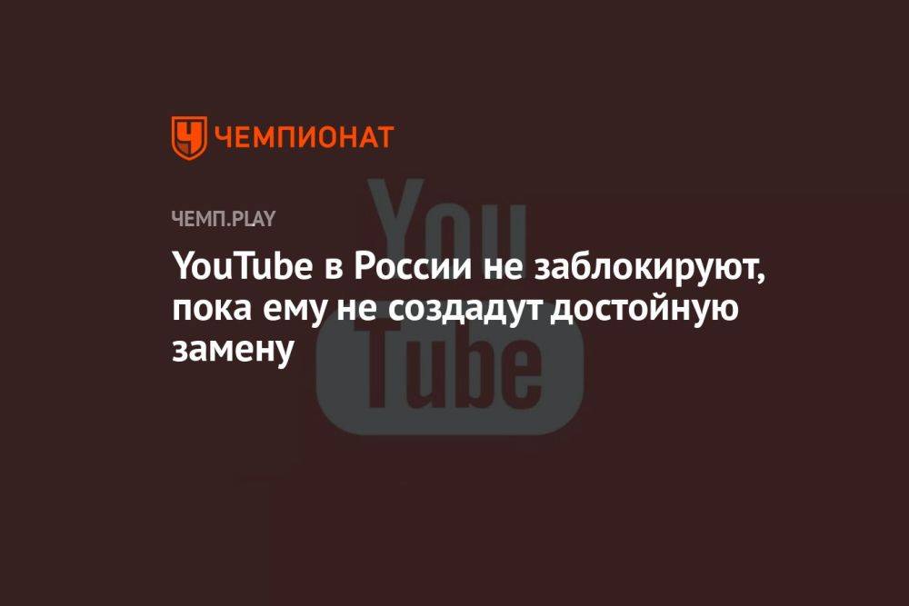 YouTube в России не заблокируют, пока ему не создадут достойную замену