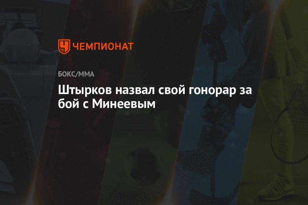 Штырков назвал свой гонорар за бой с Минеевым