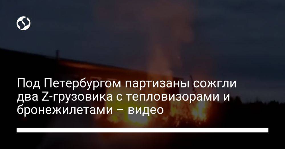Под Петербургом партизаны сожгли два Z-грузовика с тепловизорами и бронежилетами – видео