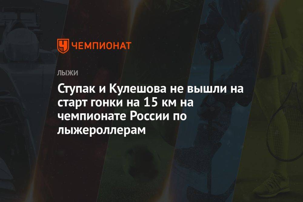 Ступак и Кулешова не вышли на старт гонки на 15 км на чемпионате России по лыжероллерам