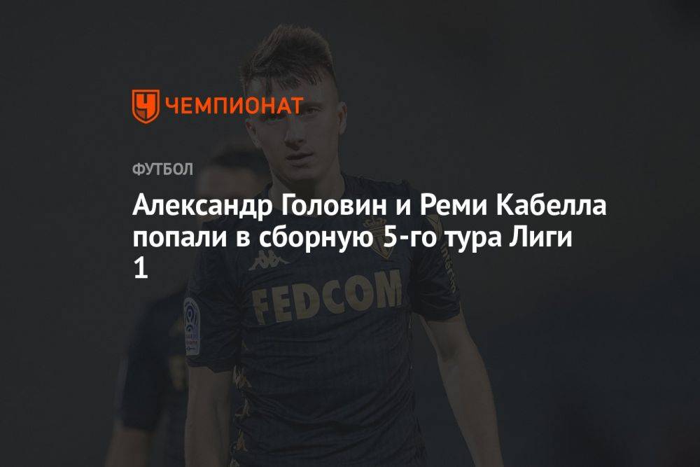 Александр Головин и Реми Кабелла попали в сборную 5-го тура Лиги 1