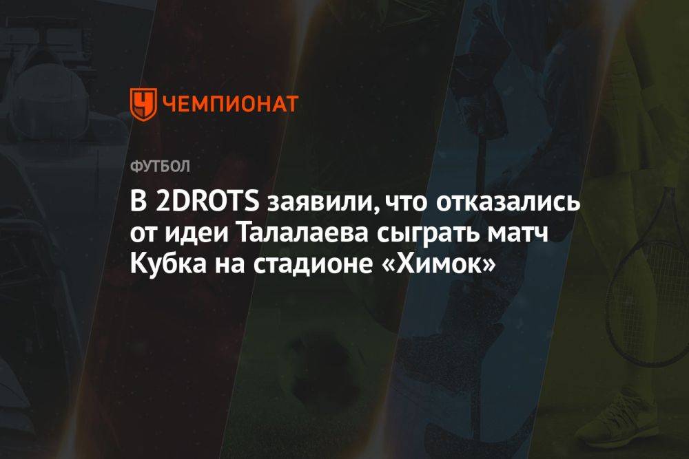 В 2DROTS заявили, что отказались от идеи Талалаева сыграть матч Кубка на стадионе «Химок»