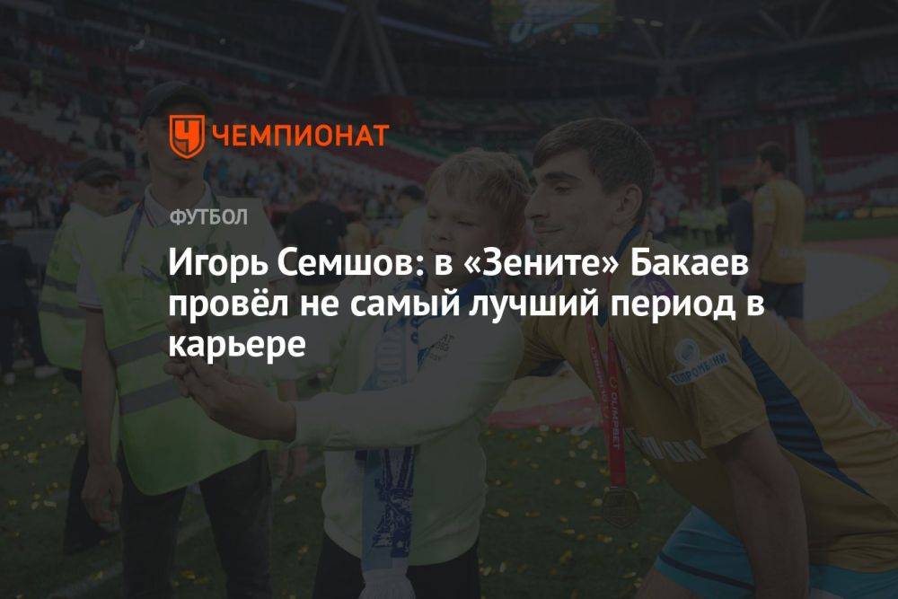 Игорь Семшов: в «Зените» Бакаев провёл не самый лучший период в карьере