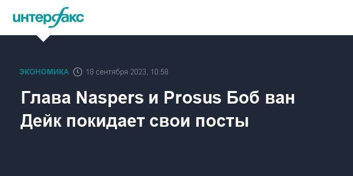 Глава Naspers и Prosus Боб ван Дейк покидает свои посты