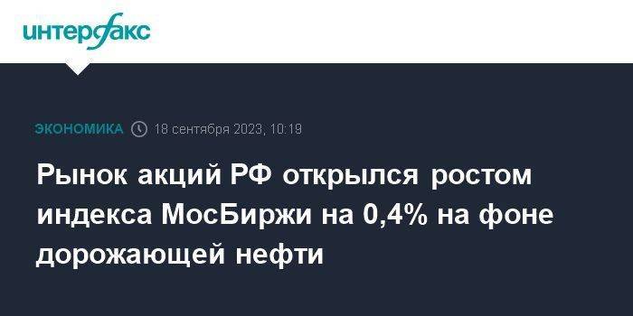 Рынок акций РФ открылся ростом индекса МосБиржи на 0,4% на фоне дорожающей нефти