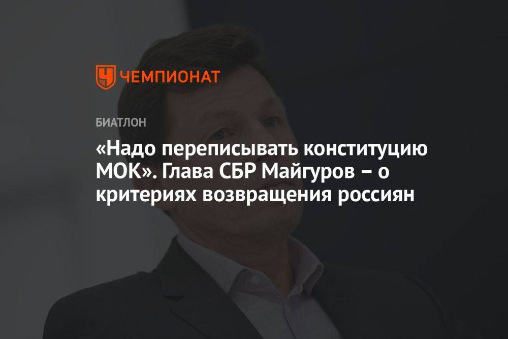 «Надо переписывать конституцию МОК». Глава СБР Майгуров – о критериях возвращения россиян