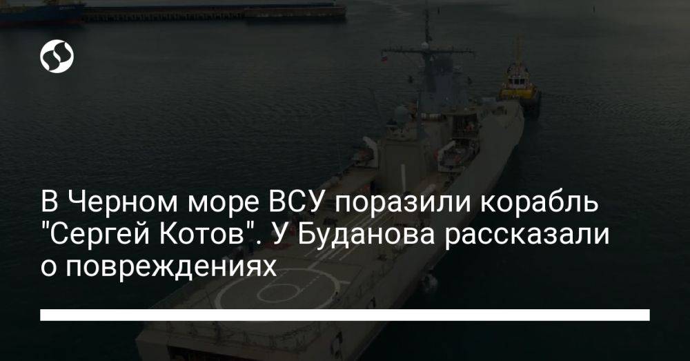В Черном море ВСУ поразили корабль "Сергей Котов". У Буданова рассказали о повреждениях