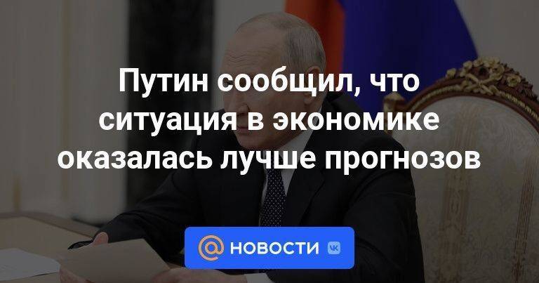 Путин сообщил, что ситуация в экономике оказалась лучше прогнозов