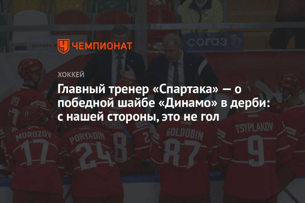 Главный тренер «Спартака» — о победной шайбе «Динамо» в дерби: с нашей стороны, это не гол