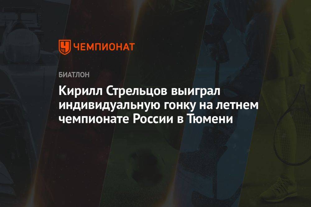 Кирилл Стрельцов выиграл индивидуальную гонку на летнем чемпионате России в Тюмени