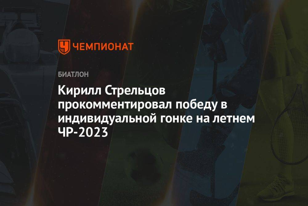 Кирилл Стрельцов прокомментировал победу в индивидуальной гонке на летнем ЧР-2023