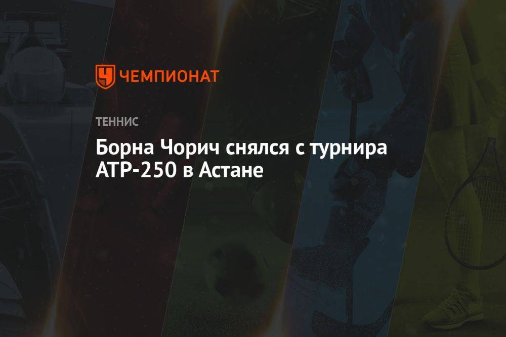 Борна Чорич снялся с турнира ATP-250 в Астане