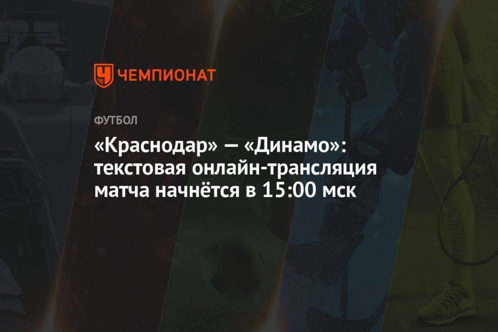«Краснодар» — «Динамо»: текстовая онлайн-трансляция матча начнётся в 15:00 мск