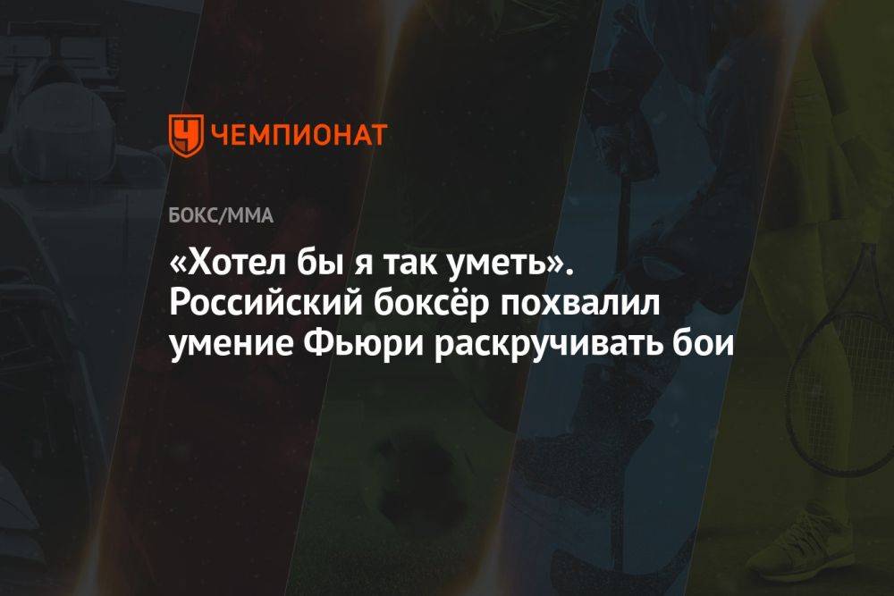 «Хотел бы я так уметь». Российский боксёр похвалил умение Фьюри раскручивать бои