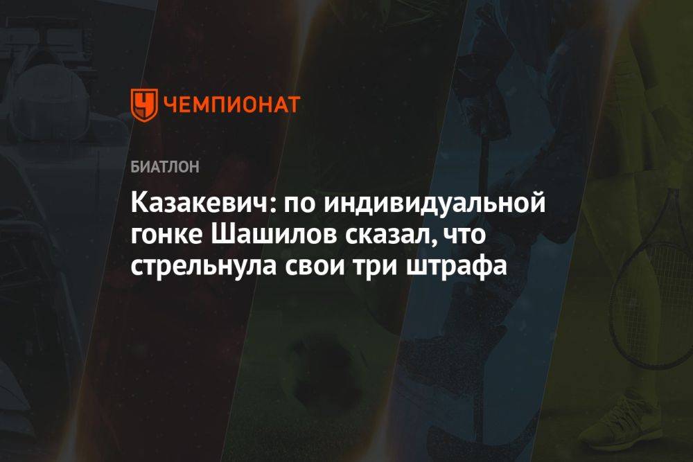 Казакевич: по индивидуальной гонке Шашилов сказал, что стрельнула свои три штрафа