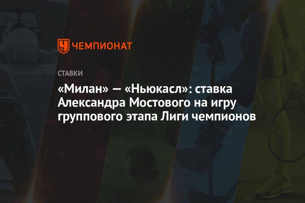 «Милан» — «Ньюкасл»: ставка Александра Мостового на игру группового этапа Лиги чемпионов