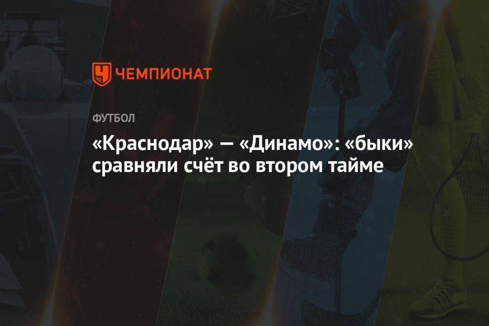 «Краснодар» — «Динамо»: «быки» сравняли счёт во втором тайме